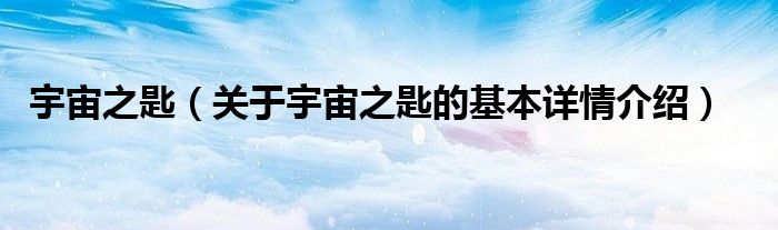 宇宙之匙（关于宇宙之匙的基本详情介绍）