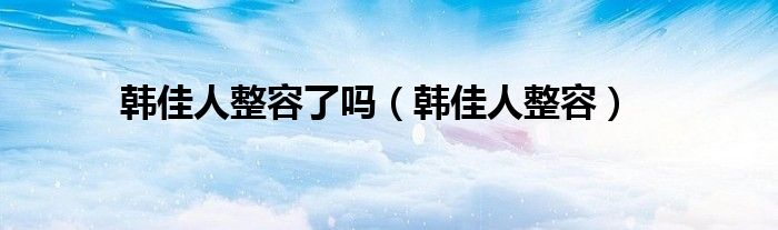 韩佳人整容了吗（韩佳人整容）