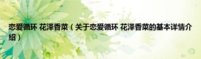 恋爱循环 花泽香菜（关于恋爱循环 花泽香菜的基本详情介绍）
