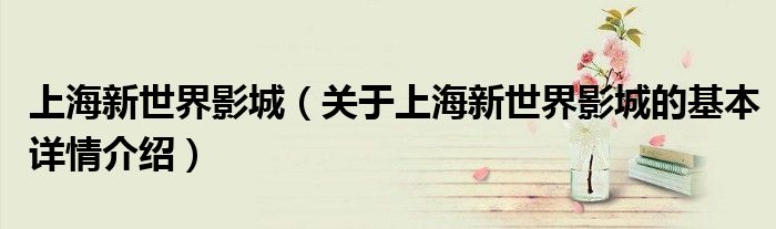 上海新世界影城（关于上海新世界影城的基本详情介绍）
