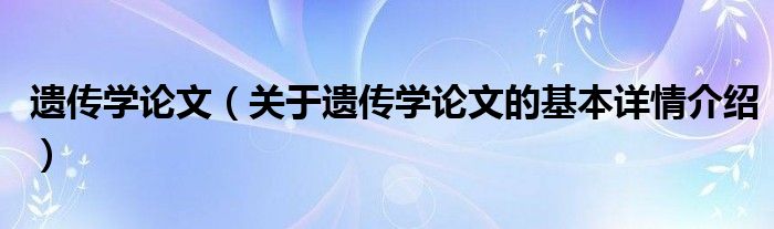 遗传学论文（关于遗传学论文的基本详情介绍）