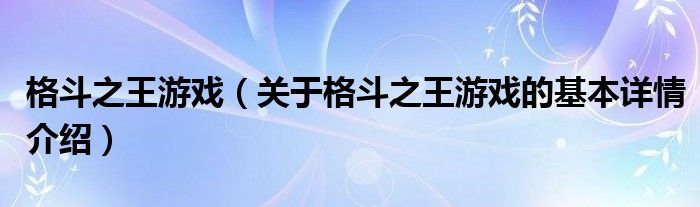 格斗之王游戏（关于格斗之王游戏的基本详情介绍）