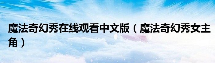 魔法奇幻秀在线观看中文版（魔法奇幻秀女主角）