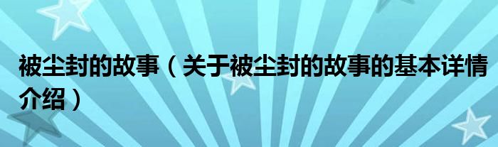 被尘封的故事（关于被尘封的故事的基本详情介绍）