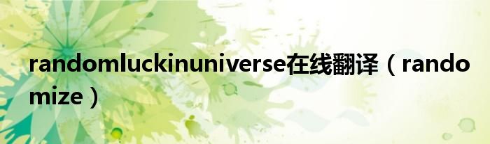 randomluckinuniverse在线翻译（randomize）