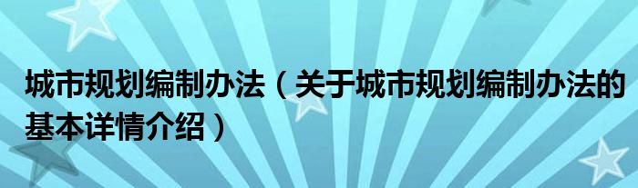 城市规划编制办法（关于城市规划编制办法的基本详情介绍）