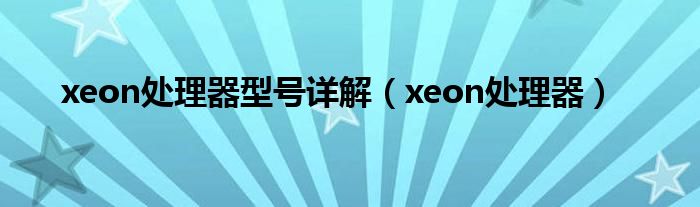 xeon处理器型号详解（xeon处理器）