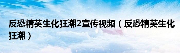 反恐精英生化狂潮2宣传视频（反恐精英生化狂潮）