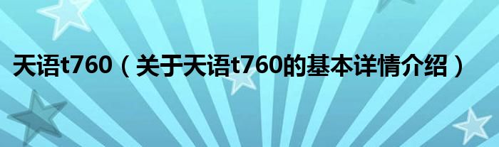 天语t760（关于天语t760的基本详情介绍）