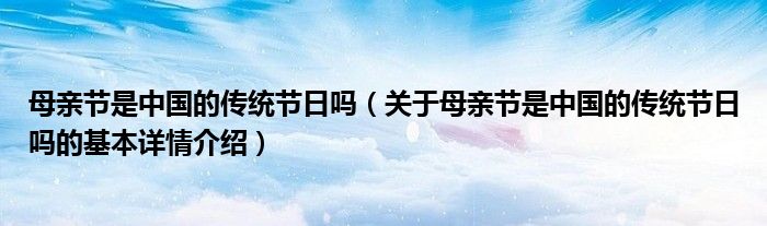 母亲节是中国的传统节日吗（关于母亲节是中国的传统节日吗的基本详情介绍）