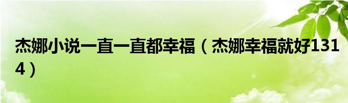 杰娜小说一直一直都幸福（杰娜幸福就好1314）