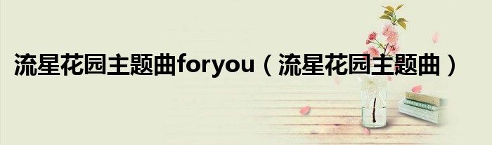 流星花园主题曲foryou（流星花园主题曲）
