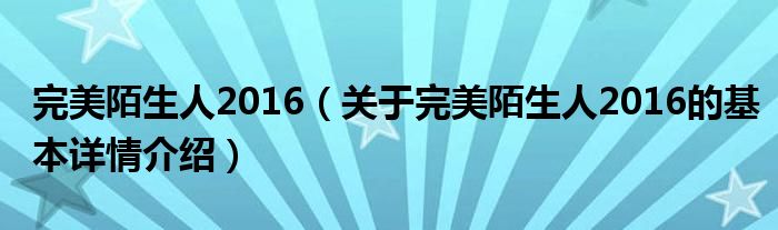 完美陌生人2016（关于完美陌生人2016的基本详情介绍）