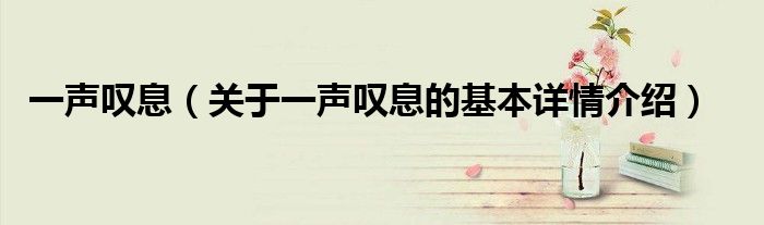 一声叹息（关于一声叹息的基本详情介绍）
