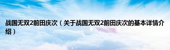 战国无双2前田庆次（关于战国无双2前田庆次的基本详情介绍）