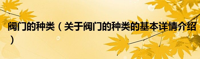 阀门的种类（关于阀门的种类的基本详情介绍）