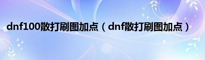 dnf100散打刷图加点（dnf散打刷图加点）