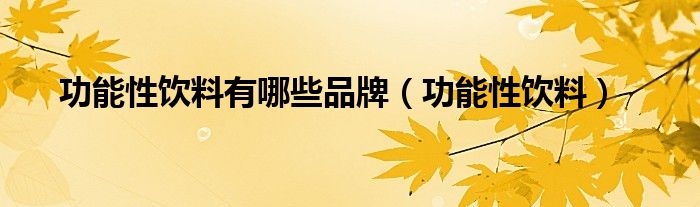 功能性饮料有哪些品牌（功能性饮料）