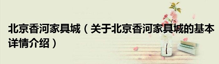 北京香河家具城（关于北京香河家具城的基本详情介绍）