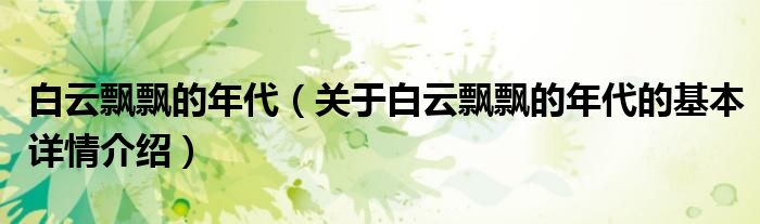 白云飘飘的年代（关于白云飘飘的年代的基本详情介绍）