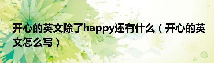 开心的英文除了happy还有什么（开心的英文怎么写）