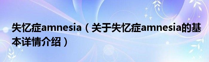 失忆症amnesia（关于失忆症amnesia的基本详情介绍）