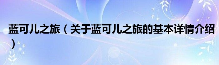 蓝可儿之旅（关于蓝可儿之旅的基本详情介绍）