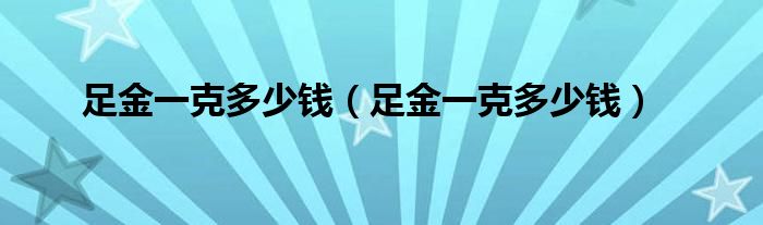足金一克多少钱（足金一克多少钱）