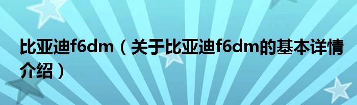 比亚迪f6dm（关于比亚迪f6dm的基本详情介绍）
