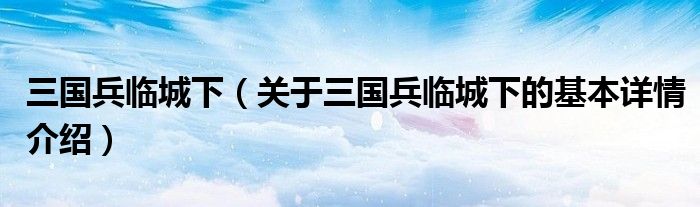 三国兵临城下（关于三国兵临城下的基本详情介绍）