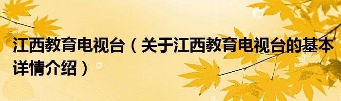 江西教育电视台（关于江西教育电视台的基本详情介绍）