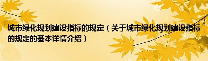 城市绿化规划建设指标的规定（关于城市绿化规划建设指标的规定的基本详情介绍）