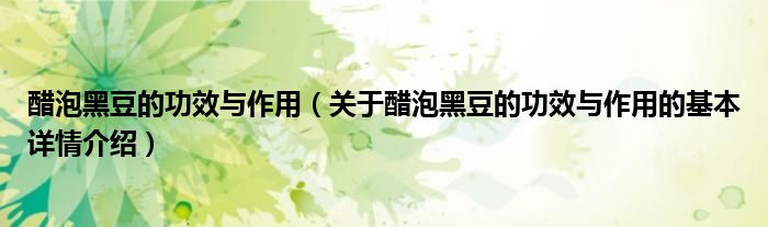醋泡黑豆的功效与作用（关于醋泡黑豆的功效与作用的基本详情介绍）