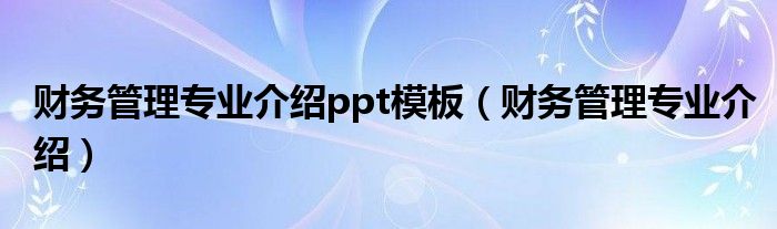 财务管理专业介绍ppt模板（财务管理专业介绍）