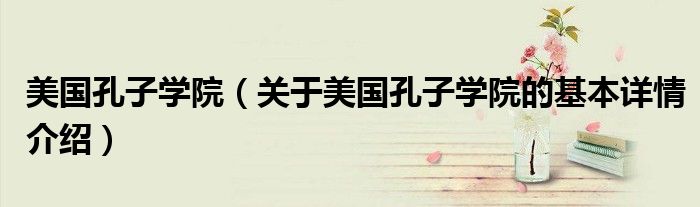 美国孔子学院（关于美国孔子学院的基本详情介绍）