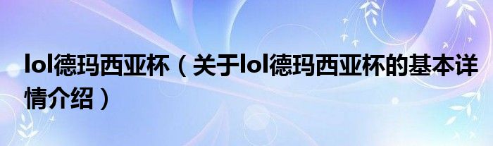 lol德玛西亚杯（关于lol德玛西亚杯的基本详情介绍）