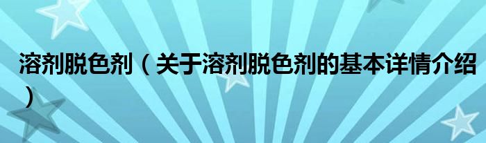 溶剂脱色剂（关于溶剂脱色剂的基本详情介绍）
