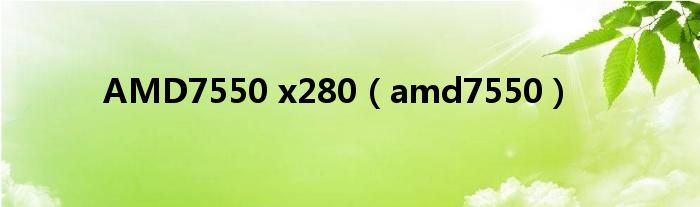 AMD7550 x280（amd7550）