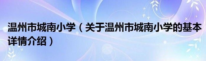 温州市城南小学（关于温州市城南小学的基本详情介绍）