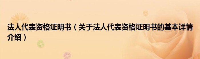 法人代表资格证明书（关于法人代表资格证明书的基本详情介绍）