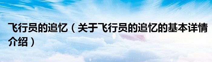 飞行员的追忆（关于飞行员的追忆的基本详情介绍）