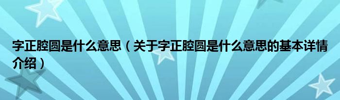 字正腔圆是什么意思（关于字正腔圆是什么意思的基本详情介绍）