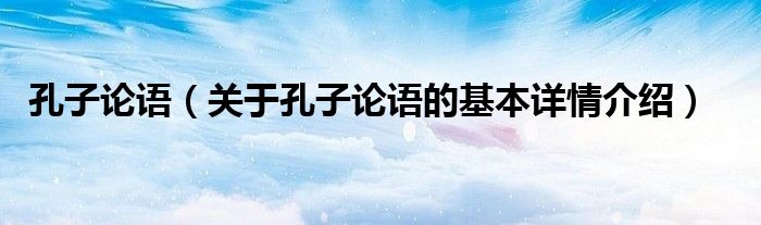孔子论语（关于孔子论语的基本详情介绍）