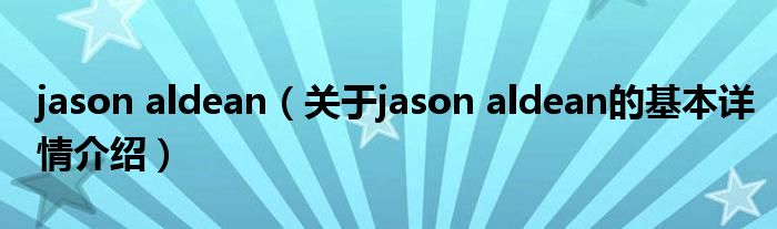 jason aldean（关于jason aldean的基本详情介绍）