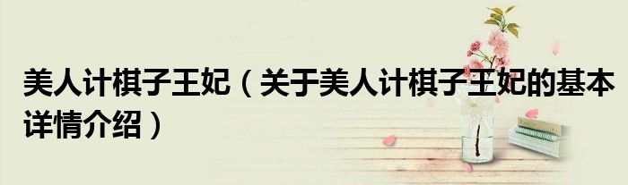 美人计棋子王妃（关于美人计棋子王妃的基本详情介绍）