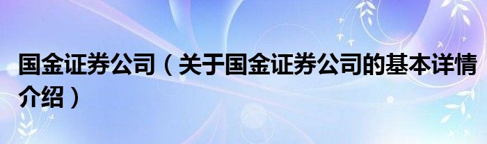 国金证券公司（关于国金证券公司的基本详情介绍）