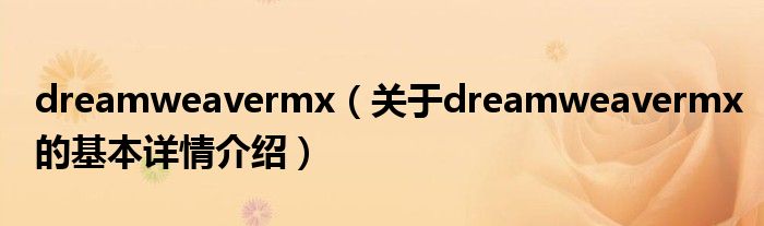 dreamweavermx（关于dreamweavermx的基本详情介绍）