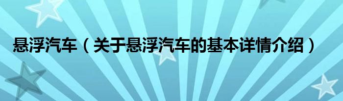 悬浮汽车（关于悬浮汽车的基本详情介绍）