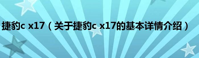 捷豹c x17（关于捷豹c x17的基本详情介绍）