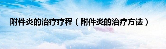 附件炎的治疗疗程（附件炎的治疗方法）